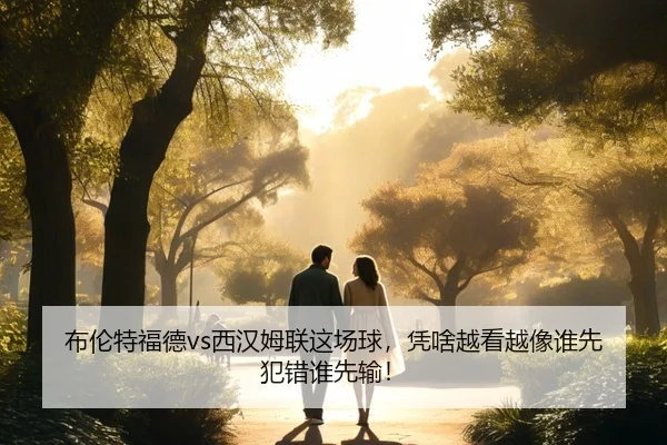 布伦特福德vs西汉姆联这场球，凭啥越看越像谁先犯错谁先输！