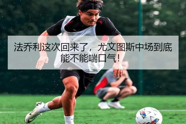 法乔利这次回来了，尤文图斯中场到底能不能喘口气！