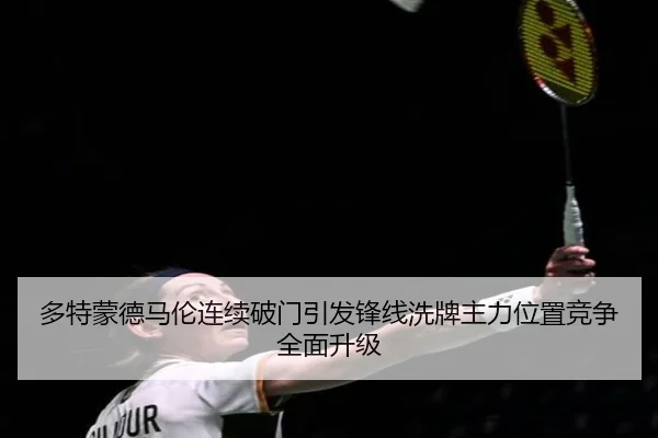 多特蒙德马伦连续破门引发锋线洗牌主力位置竞争全面升级
