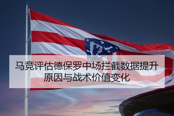 马竞评估德保罗中场拦截数据提升原因与战术价值变化