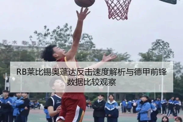 RB莱比锡奥蓬达反击速度解析与德甲前锋数据比较观察