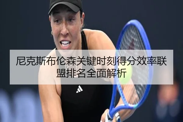 尼克斯布伦森关键时刻得分效率联盟排名全面解析