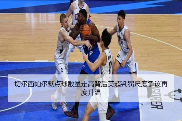 切尔西帕尔默点球数量走高背后英超判罚尺度争议再度升温