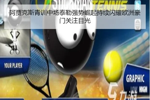 阿贾克斯青训中场泰勒强势崛起持续闪耀欧洲豪门关注目光